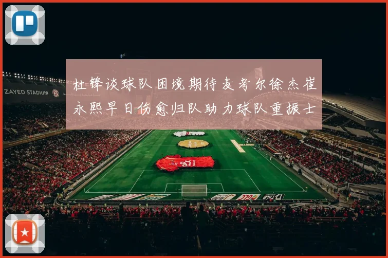 杜锋谈球队困境期待麦考尔徐杰崔永熙早日伤愈归队助力球队重振士气
