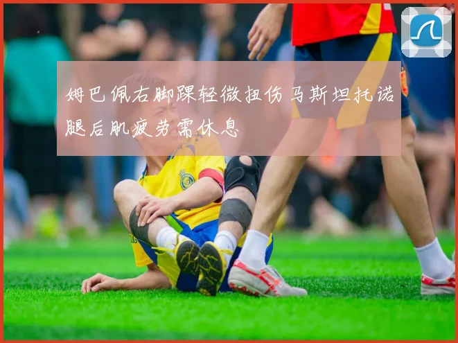 姆巴佩右脚踝轻微扭伤马斯坦托诺腿后肌疲劳需休息