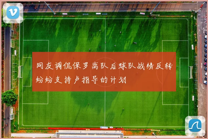 网友调侃保罗离队后球队战绩反转纷纷支持卢指导的计划