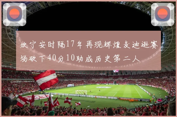 坎宁安时隔17年再现辉煌麦迪逊赛场砍下40分10助成历史第二人