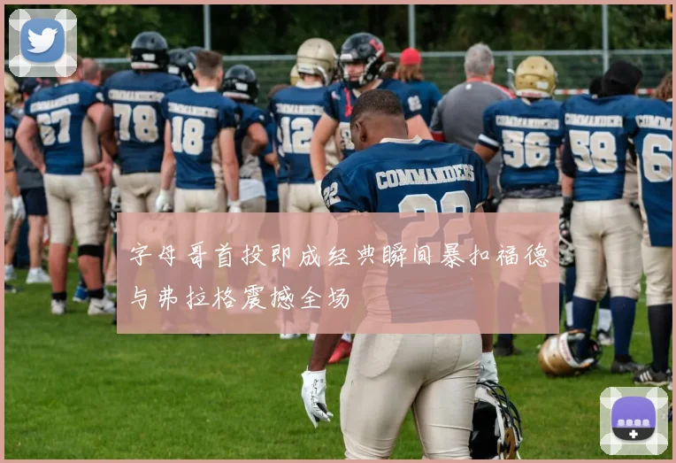 字母哥首投即成经典瞬间暴扣福德与弗拉格震撼全场