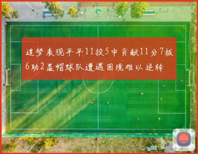 追梦表现平平11投5中贡献11分7板6助2盖帽球队遭遇困境难以逆转