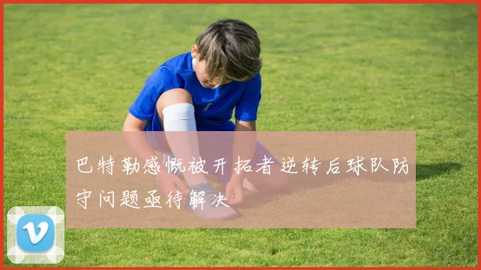巴特勒感慨被开拓者逆转后球队防守问题亟待解决