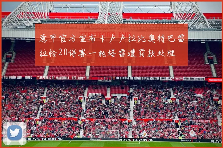 意甲官方宣布卡卢卢拉比奥特巴雷拉恰20停赛一轮塔雷遭罚款处理